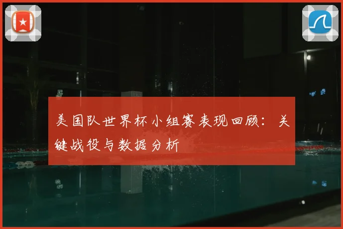 美国队世界杯小组赛表现回顾：关键战役与数据分析