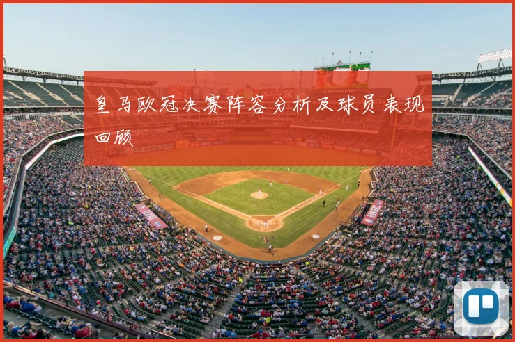 皇马欧冠决赛阵容分析及球员表现回顾