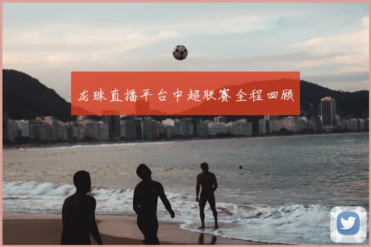 龙珠直播平台中超联赛全程回顾