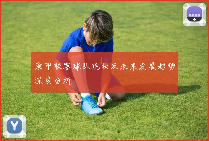 意甲联赛球队现状及未来发展趋势深度分析