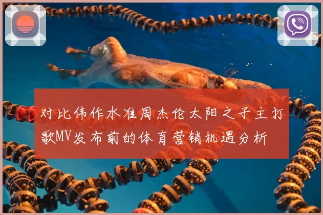 对比伟作水准周杰伦太阳之子主打歌MV发布前的体育营销机遇分析