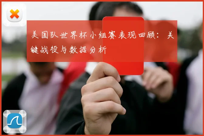 美国队世界杯小组赛表现回顾:关键战役与数据分析