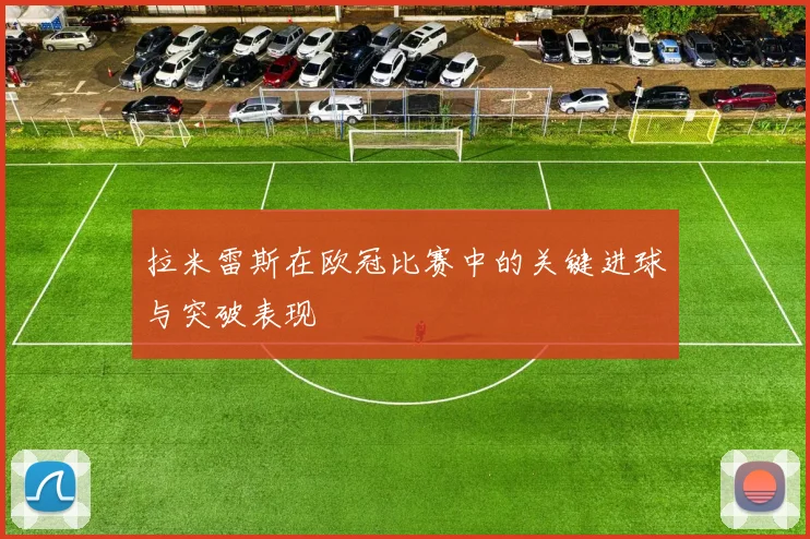 拉米雷斯在欧冠比赛中的关键进球与突破表现