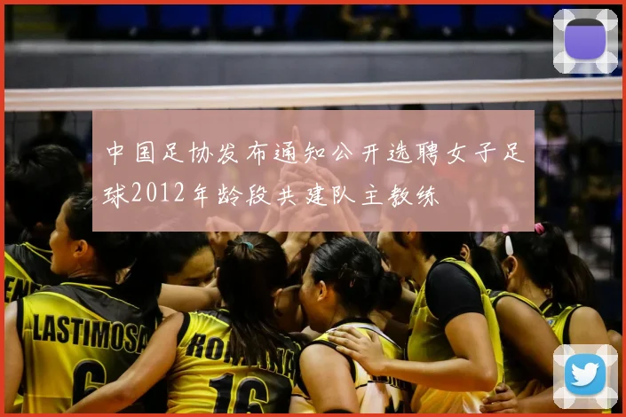 中国足协发布通知公开选聘女子足球2012年龄段共建队主教练