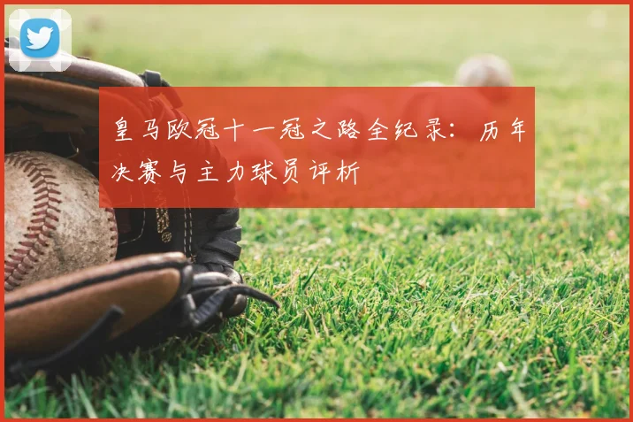 皇马欧冠十一冠之路全纪录:历年决赛与主力球员评析