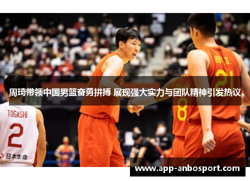 周琦带领中国男篮奋勇拼搏 展现强大实力与团队精神引发热议