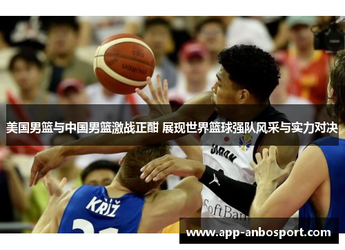 美国男篮与中国男篮激战正酣 展现世界篮球强队风采与实力对决